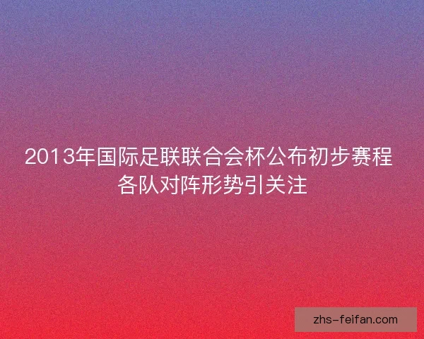 2013年国际足联联合会杯公布初步赛程 各队对阵形势引关注
